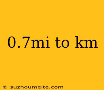 0.7mi To Km