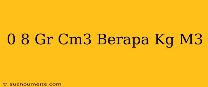 0 8 Gr/cm3 Berapa Kg/m3