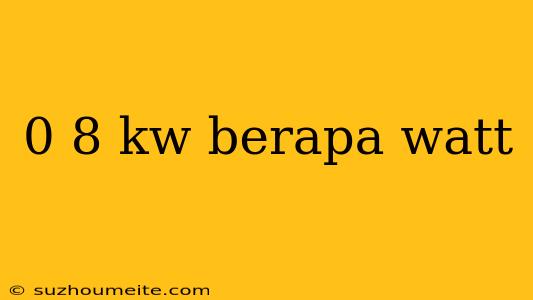 0 8 Kw Berapa Watt