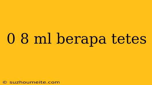 0 8 Ml Berapa Tetes