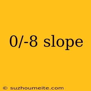 0/-8 Slope