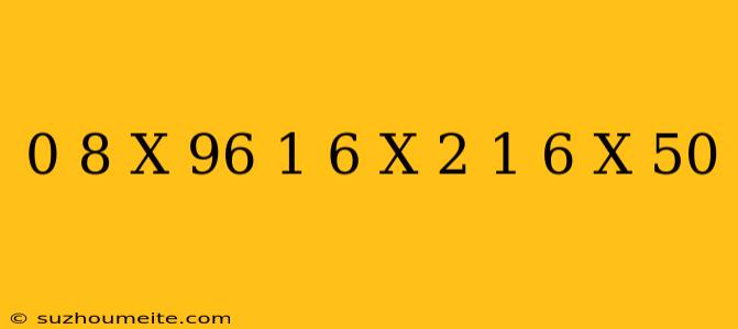 0 8 X 96 + 1 6 X 2 + 1 6 X 50