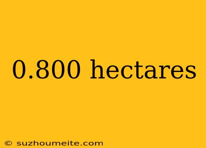 0.800 Hectares