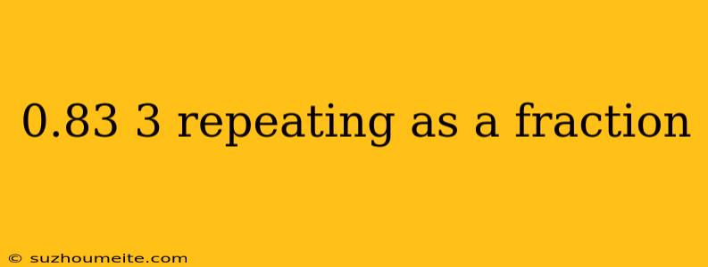 0.83 3 Repeating As A Fraction