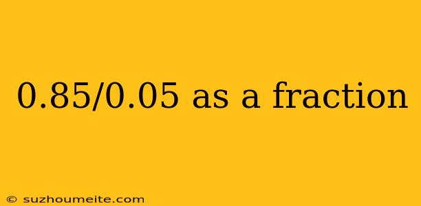 0.85/0.05 As A Fraction