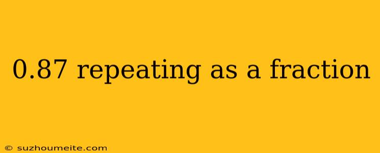 0.87 Repeating As A Fraction