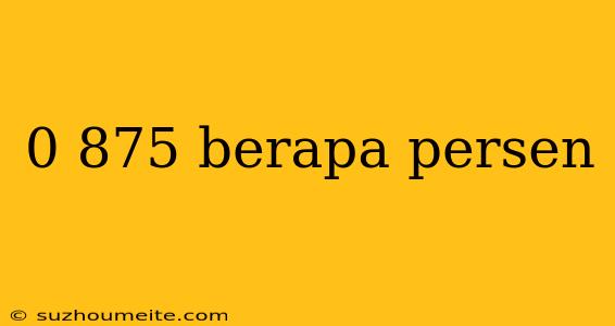 0 875 Berapa Persen