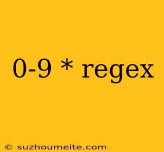 0-9 * Regex