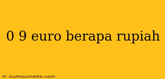 0 9 Euro Berapa Rupiah