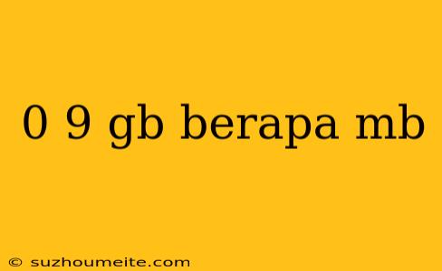 0 9 Gb Berapa Mb