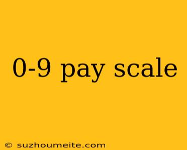 0-9 Pay Scale