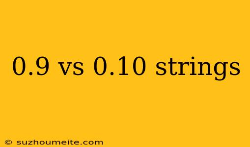 0.9 Vs 0.10 Strings