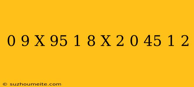 0 9 X 95 + 1 8 X 2 + 0 45 1/2