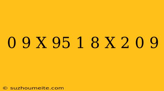 0 9 X 95 + 1 8 X 2 + 0 9