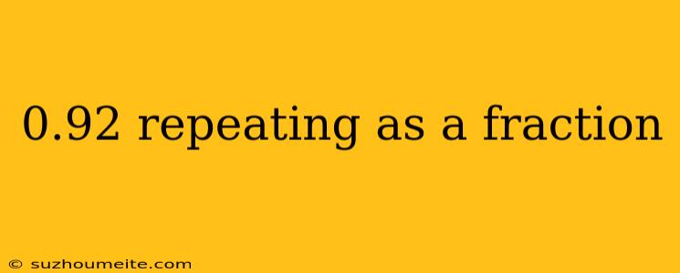 0.92 Repeating As A Fraction