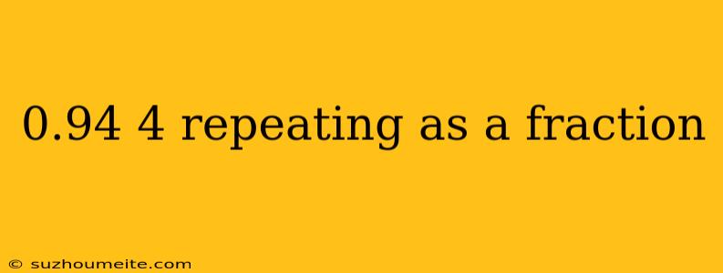 0.94 4 Repeating As A Fraction