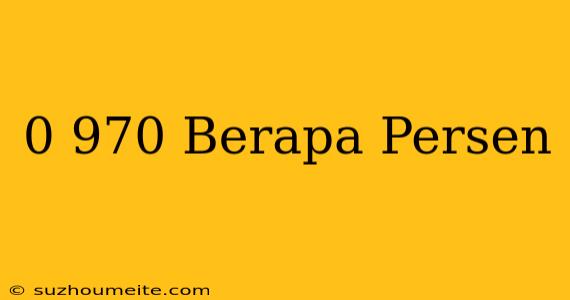 0 970 = Berapa Persen