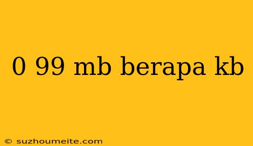 0 99 Mb Berapa Kb