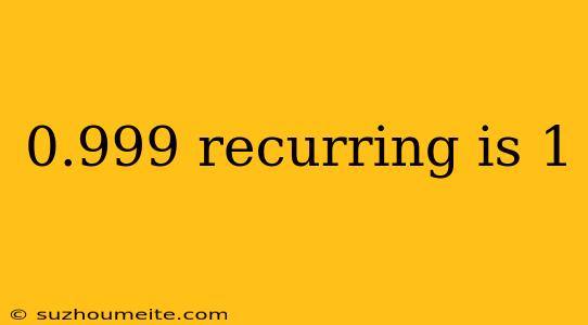 0.999 Recurring Is 1