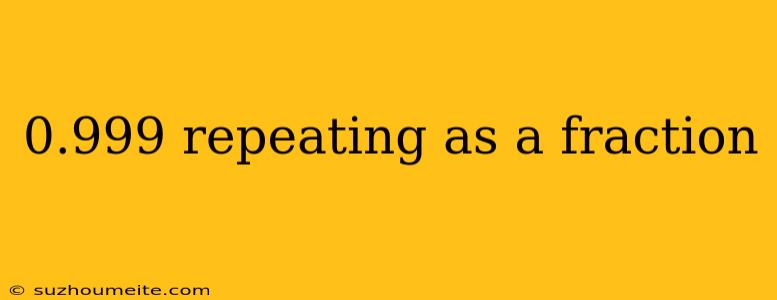 0.999 Repeating As A Fraction