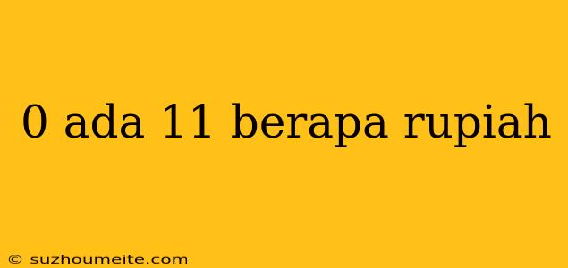 0 Ada 11 Berapa Rupiah