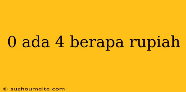 0 Ada 4 Berapa Rupiah