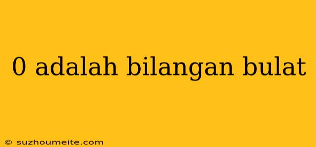 0 Adalah Bilangan Bulat