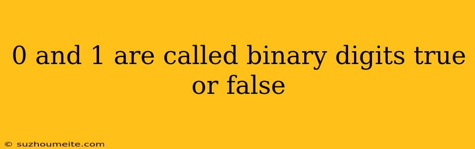 0 And 1 Are Called Binary Digits True Or False