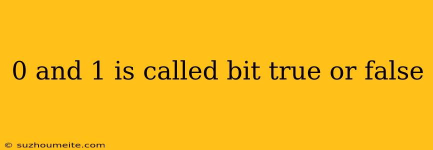 0 And 1 Is Called Bit True Or False