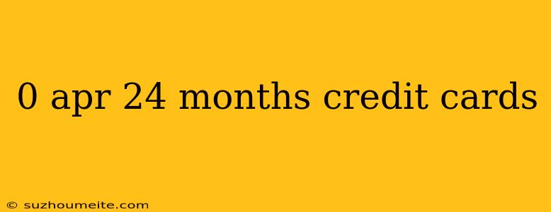 0 Apr 24 Months Credit Cards