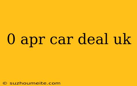 0 Apr Car Deal Uk