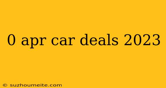 0 Apr Car Deals 2023