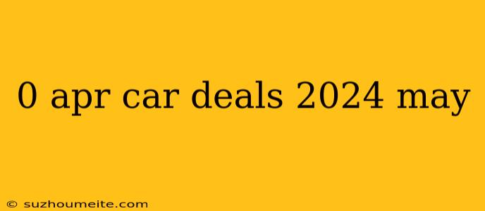 0 Apr Car Deals 2024 May