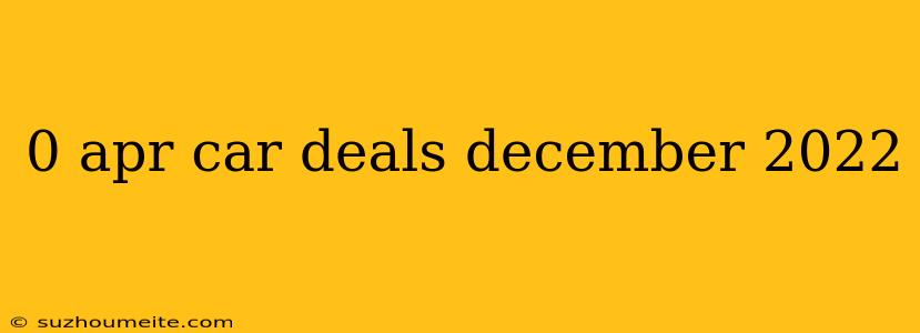 0 Apr Car Deals December 2022