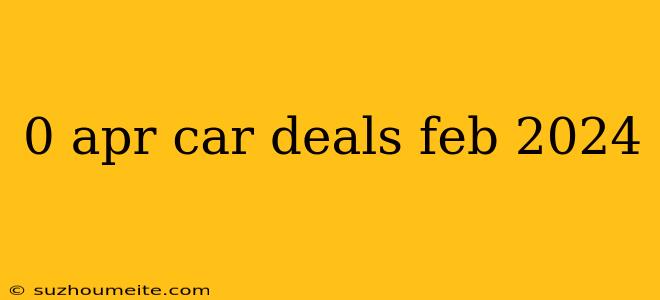 0 Apr Car Deals Feb 2024