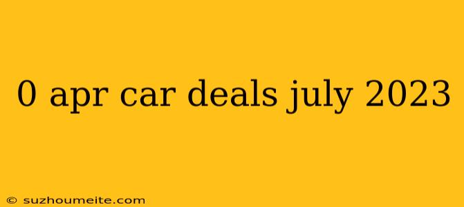 0 Apr Car Deals July 2023