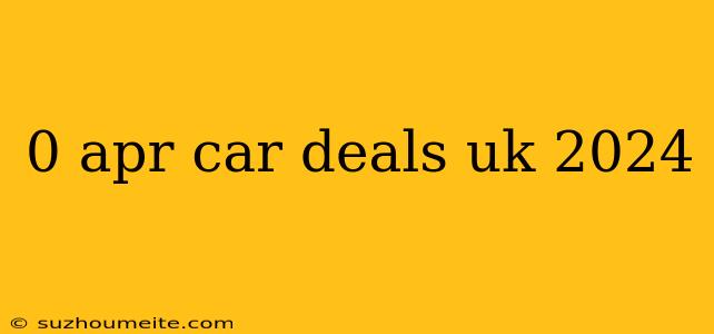 0 Apr Car Deals Uk 2024