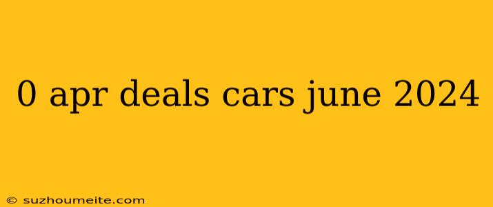 0 Apr Deals Cars June 2024