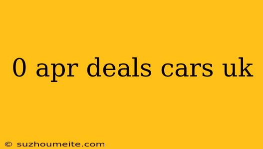 0 Apr Deals Cars Uk