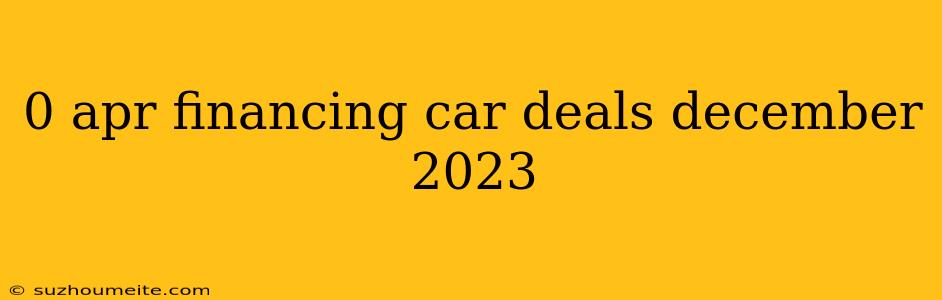 0 Apr Financing Car Deals December 2023