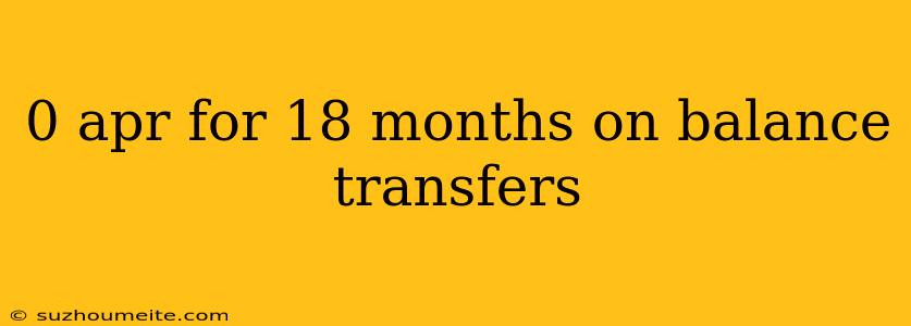 0 Apr For 18 Months On Balance Transfers