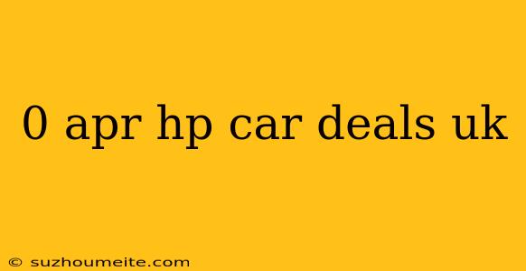 0 Apr Hp Car Deals Uk