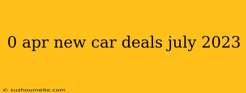 0 Apr New Car Deals July 2023