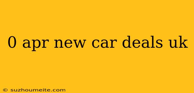 0 Apr New Car Deals Uk