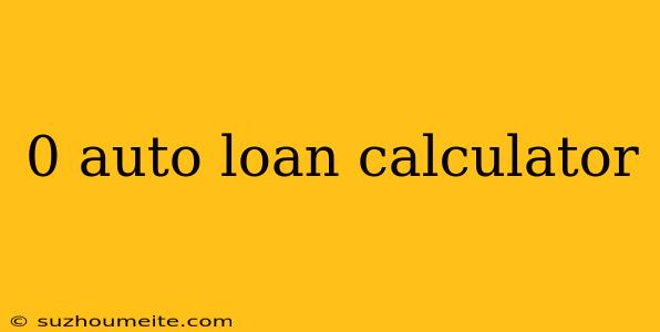 0 Auto Loan Calculator