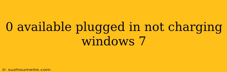 0 Available Plugged In Not Charging Windows 7