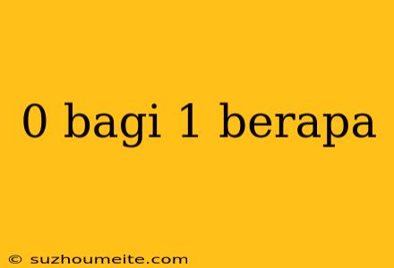 0 Bagi 1 Berapa