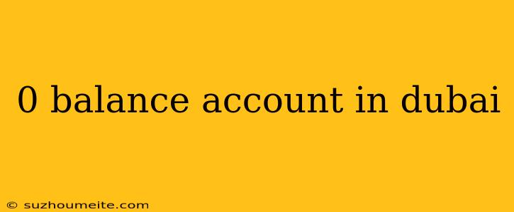 0 Balance Account In Dubai