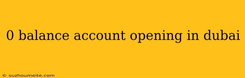 0 Balance Account Opening In Dubai