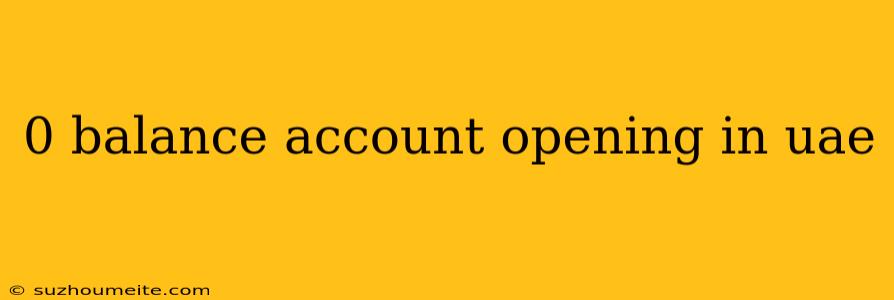 0 Balance Account Opening In Uae